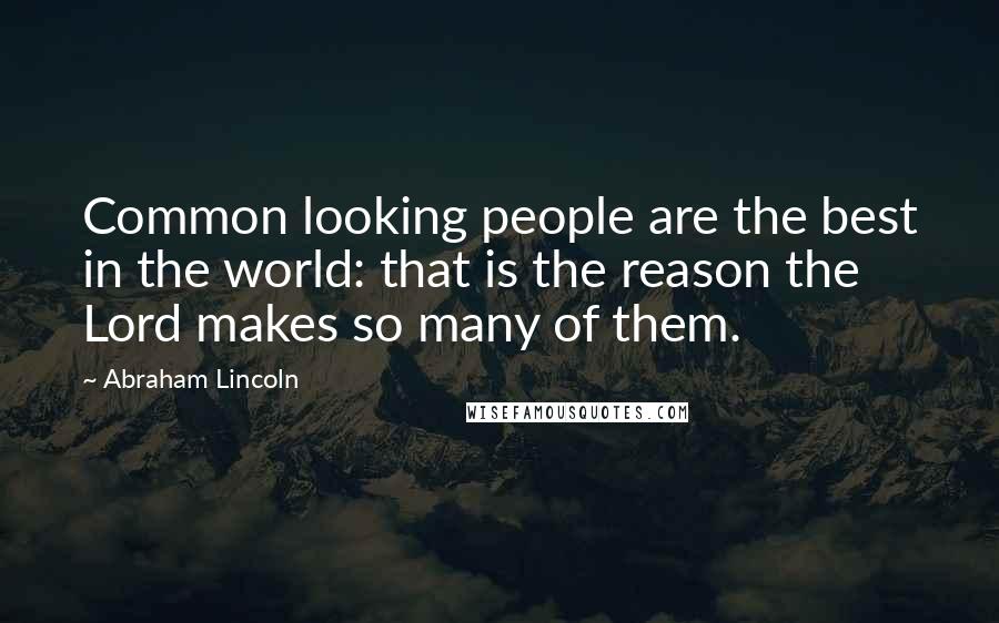 Abraham Lincoln Quotes: Common looking people are the best in the world: that is the reason the Lord makes so many of them.