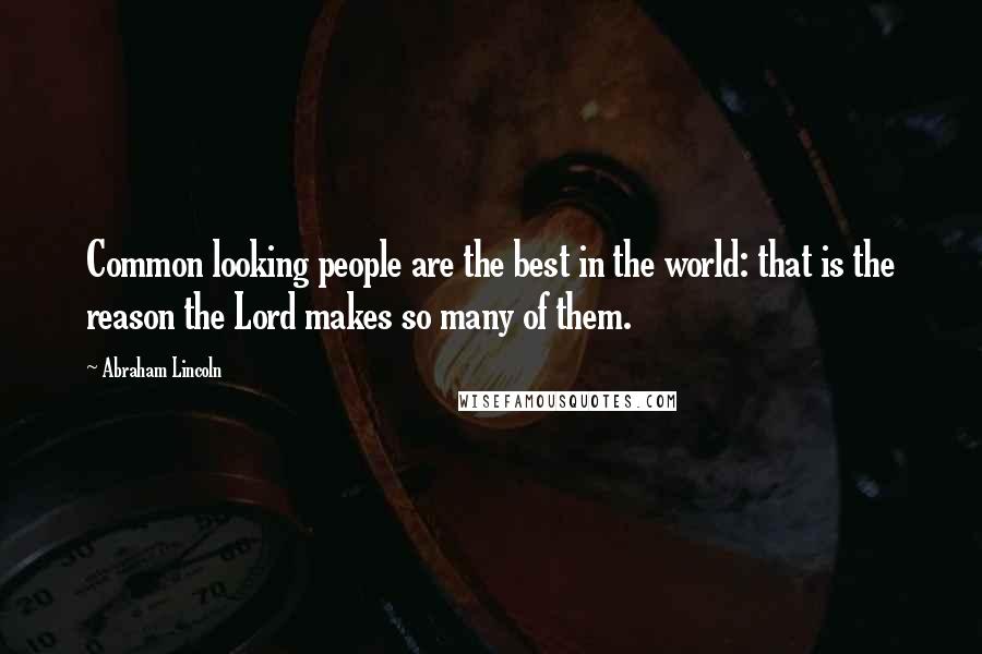 Abraham Lincoln Quotes: Common looking people are the best in the world: that is the reason the Lord makes so many of them.