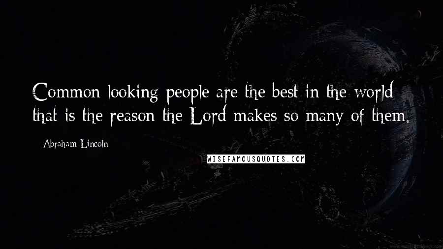 Abraham Lincoln Quotes: Common looking people are the best in the world: that is the reason the Lord makes so many of them.