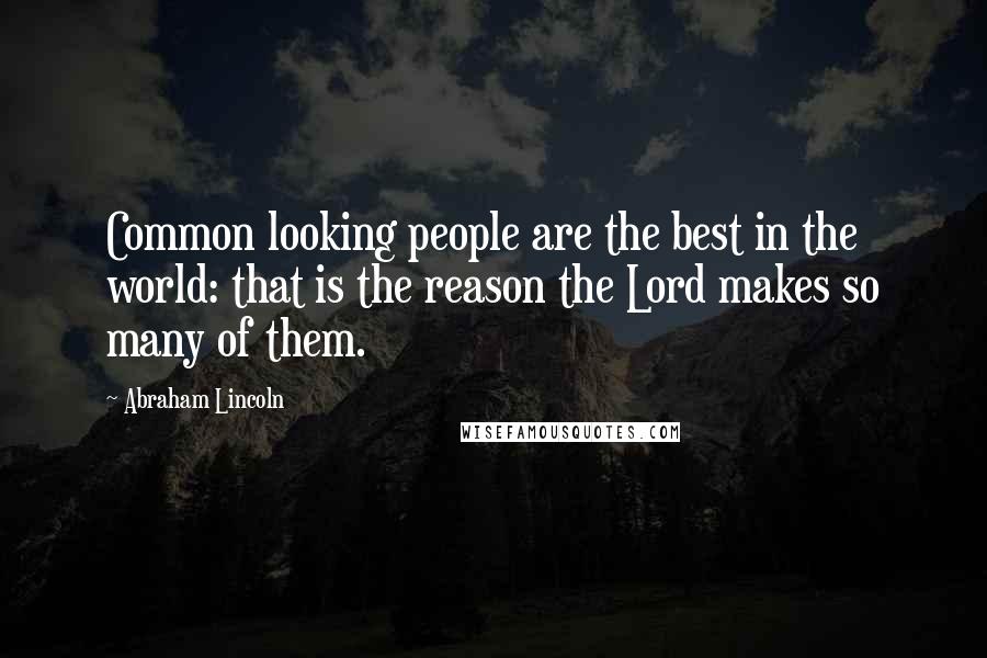 Abraham Lincoln Quotes: Common looking people are the best in the world: that is the reason the Lord makes so many of them.