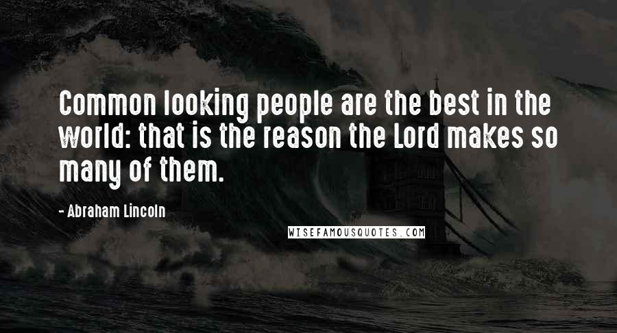 Abraham Lincoln Quotes: Common looking people are the best in the world: that is the reason the Lord makes so many of them.