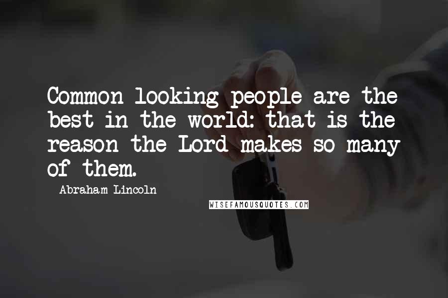 Abraham Lincoln Quotes: Common looking people are the best in the world: that is the reason the Lord makes so many of them.