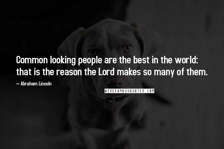 Abraham Lincoln Quotes: Common looking people are the best in the world: that is the reason the Lord makes so many of them.