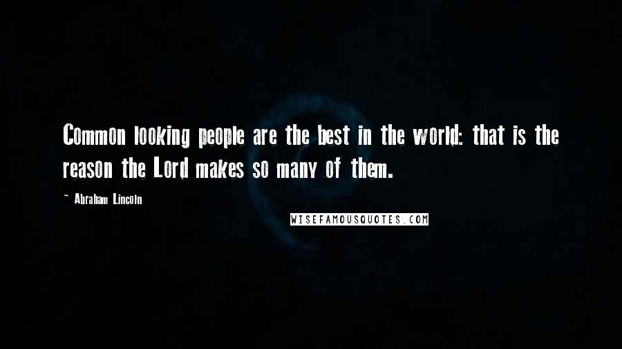 Abraham Lincoln Quotes: Common looking people are the best in the world: that is the reason the Lord makes so many of them.