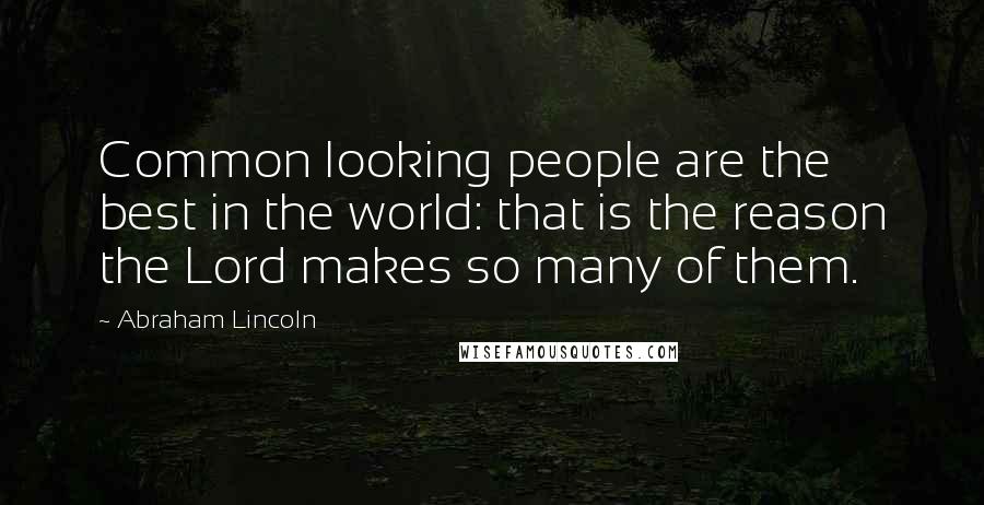 Abraham Lincoln Quotes: Common looking people are the best in the world: that is the reason the Lord makes so many of them.