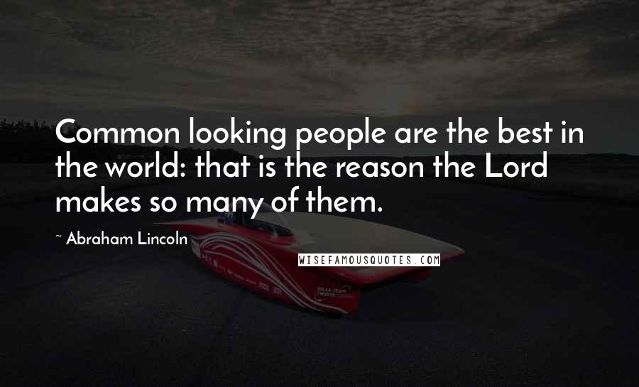 Abraham Lincoln Quotes: Common looking people are the best in the world: that is the reason the Lord makes so many of them.