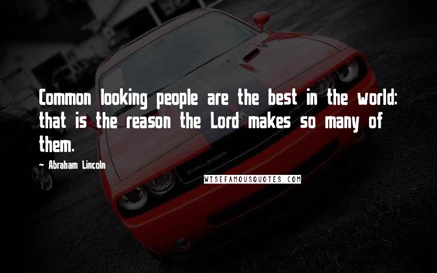 Abraham Lincoln Quotes: Common looking people are the best in the world: that is the reason the Lord makes so many of them.