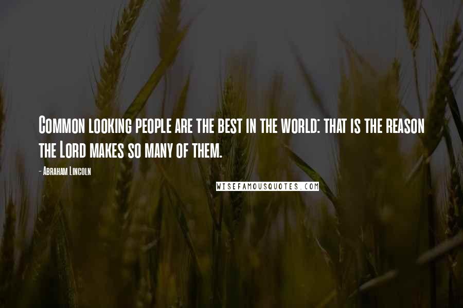 Abraham Lincoln Quotes: Common looking people are the best in the world: that is the reason the Lord makes so many of them.