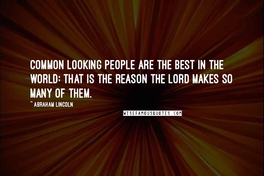 Abraham Lincoln Quotes: Common looking people are the best in the world: that is the reason the Lord makes so many of them.