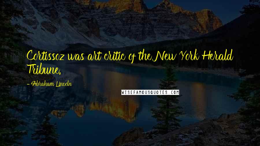 Abraham Lincoln Quotes: Cortissoz was art critic of the New York Herald Tribune.