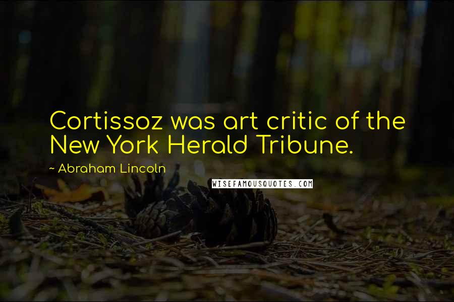 Abraham Lincoln Quotes: Cortissoz was art critic of the New York Herald Tribune.