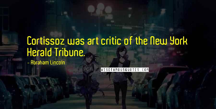 Abraham Lincoln Quotes: Cortissoz was art critic of the New York Herald Tribune.