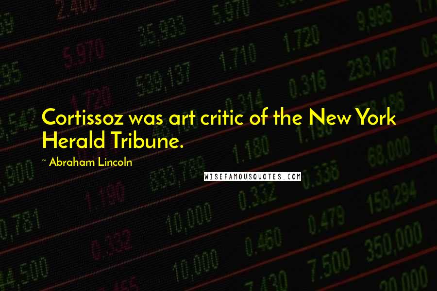 Abraham Lincoln Quotes: Cortissoz was art critic of the New York Herald Tribune.