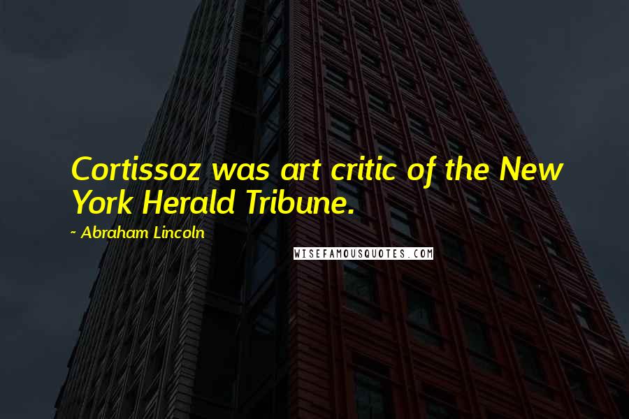 Abraham Lincoln Quotes: Cortissoz was art critic of the New York Herald Tribune.