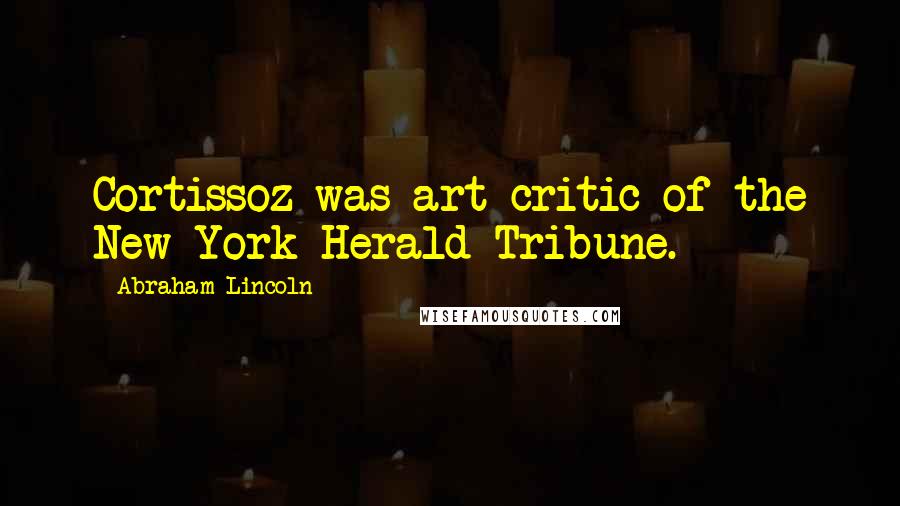 Abraham Lincoln Quotes: Cortissoz was art critic of the New York Herald Tribune.