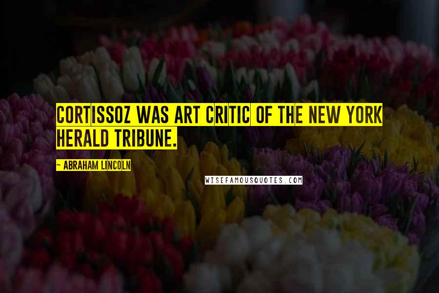 Abraham Lincoln Quotes: Cortissoz was art critic of the New York Herald Tribune.