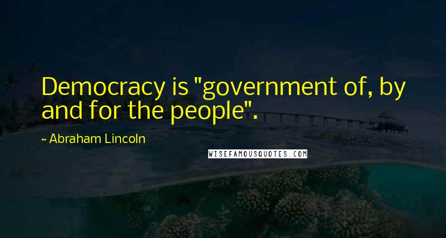 Abraham Lincoln Quotes: Democracy is "government of, by and for the people".