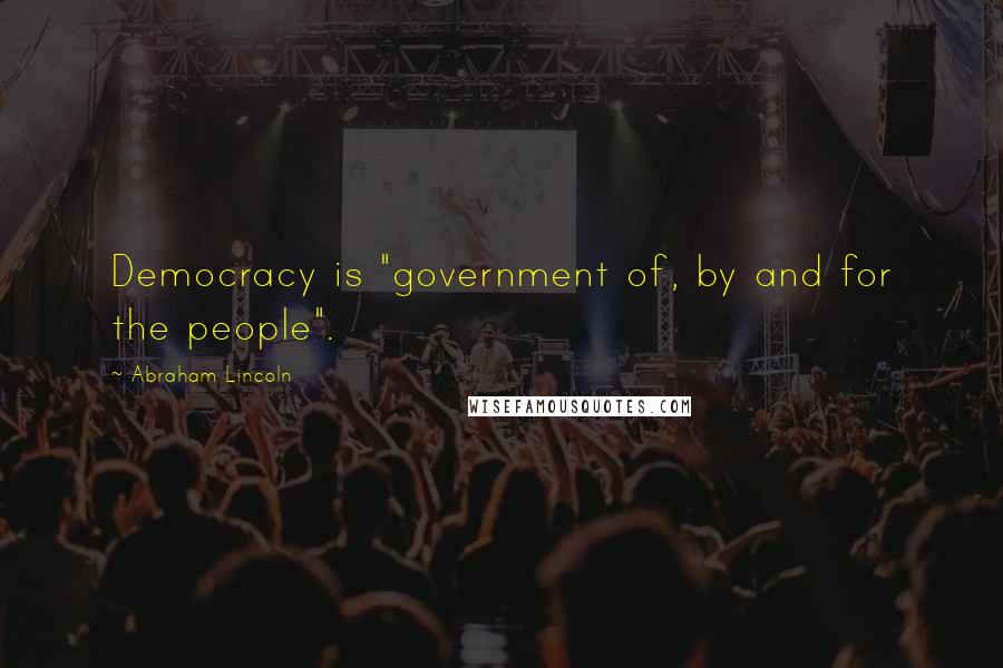 Abraham Lincoln Quotes: Democracy is "government of, by and for the people".