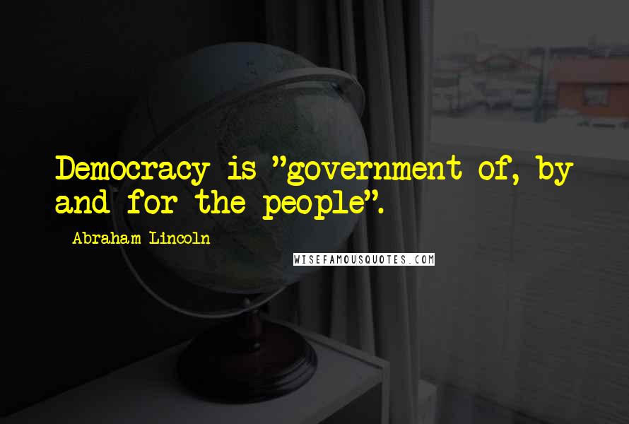 Abraham Lincoln Quotes: Democracy is "government of, by and for the people".