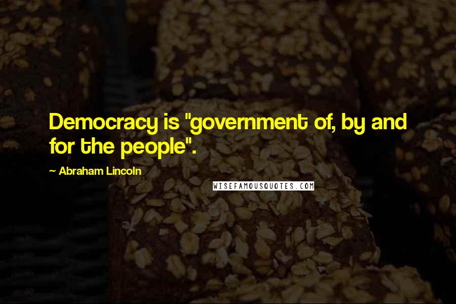 Abraham Lincoln Quotes: Democracy is "government of, by and for the people".