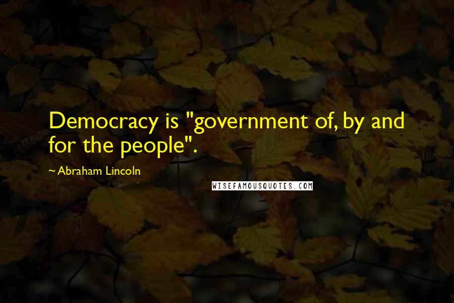 Abraham Lincoln Quotes: Democracy is "government of, by and for the people".