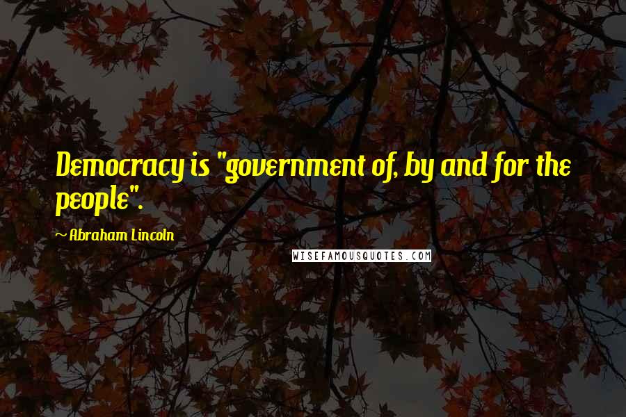 Abraham Lincoln Quotes: Democracy is "government of, by and for the people".