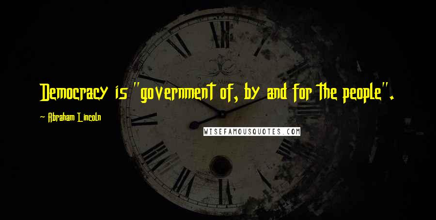 Abraham Lincoln Quotes: Democracy is "government of, by and for the people".