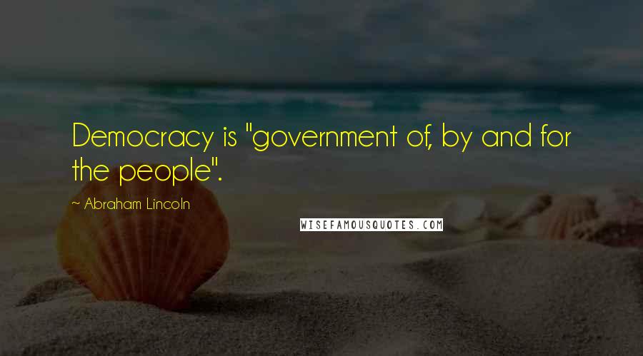 Abraham Lincoln Quotes: Democracy is "government of, by and for the people".
