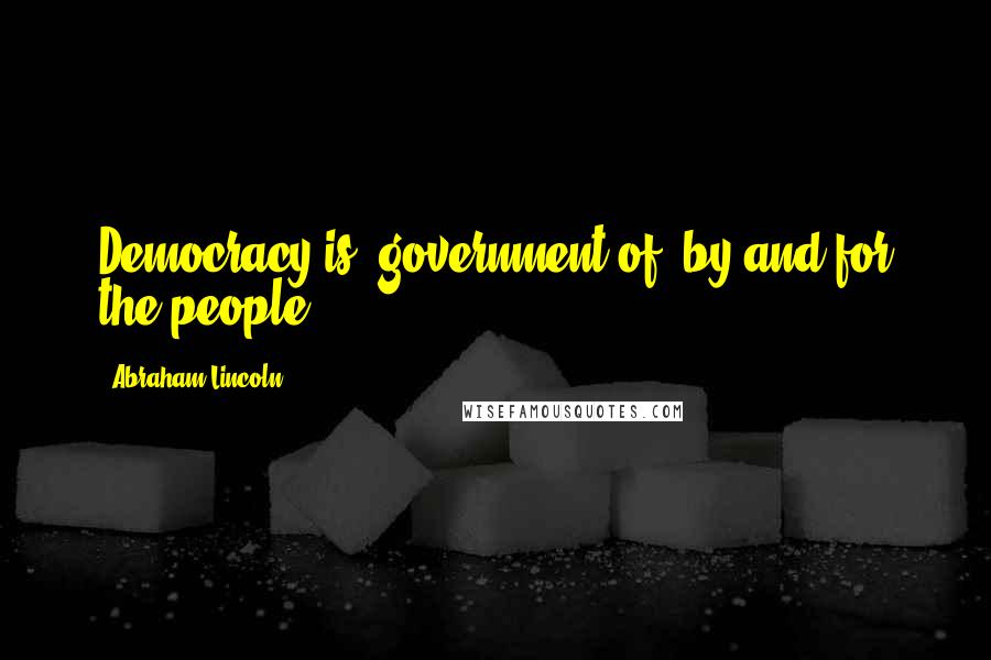 Abraham Lincoln Quotes: Democracy is "government of, by and for the people".