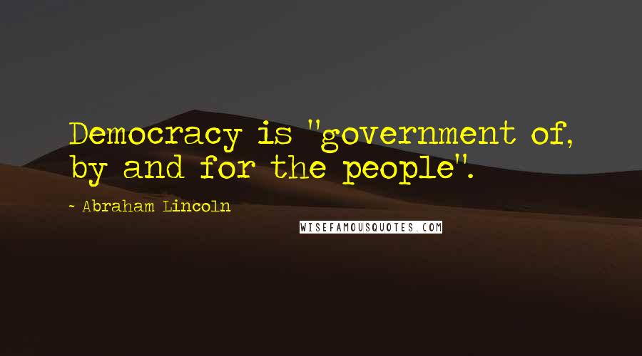 Abraham Lincoln Quotes: Democracy is "government of, by and for the people".