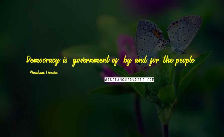 Abraham Lincoln Quotes: Democracy is "government of, by and for the people".
