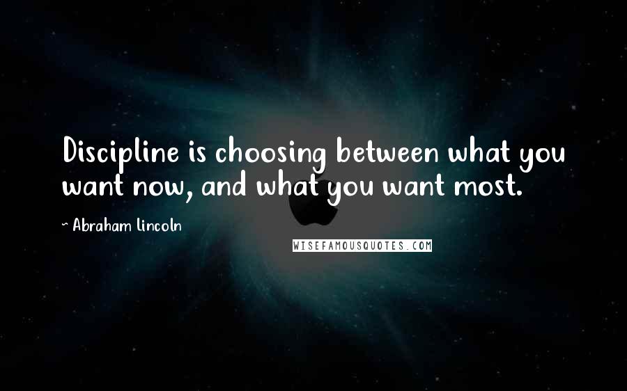 Abraham Lincoln Quotes: Discipline is choosing between what you want now, and what you want most.