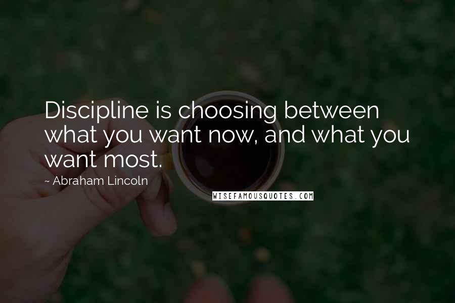 Abraham Lincoln Quotes: Discipline is choosing between what you want now, and what you want most.