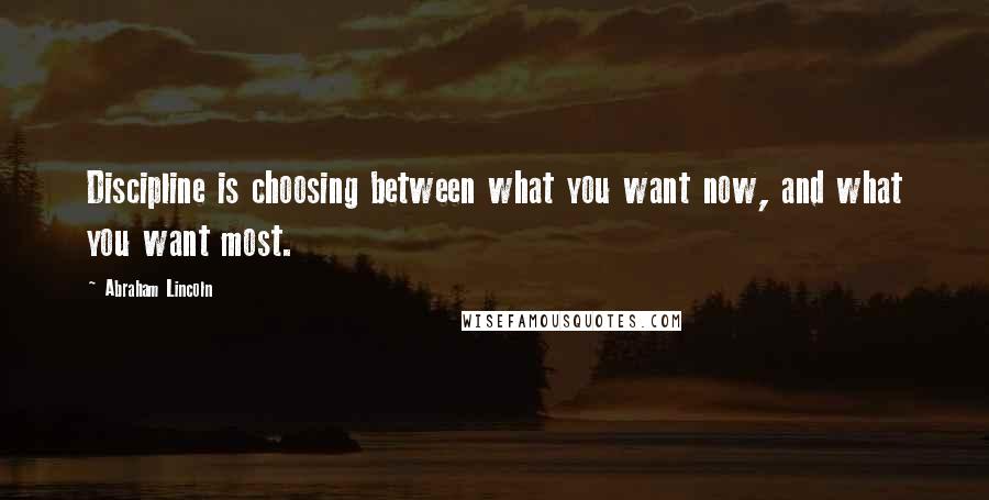 Abraham Lincoln Quotes: Discipline is choosing between what you want now, and what you want most.