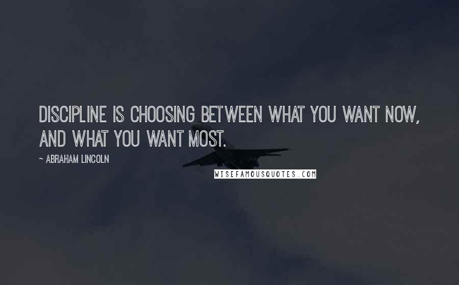 Abraham Lincoln Quotes: Discipline is choosing between what you want now, and what you want most.