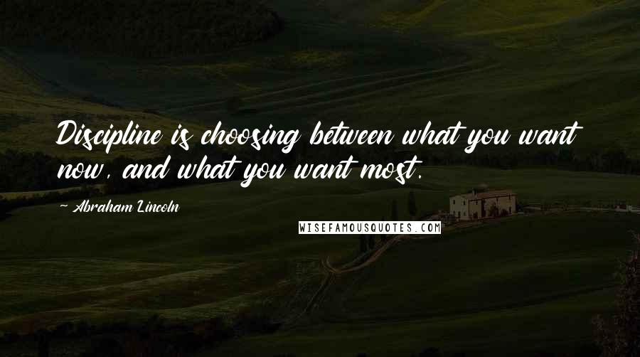 Abraham Lincoln Quotes: Discipline is choosing between what you want now, and what you want most.