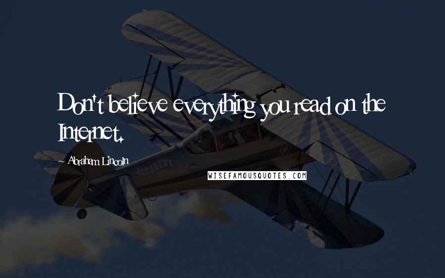 Abraham Lincoln Quotes: Don't believe everything you read on the Internet.