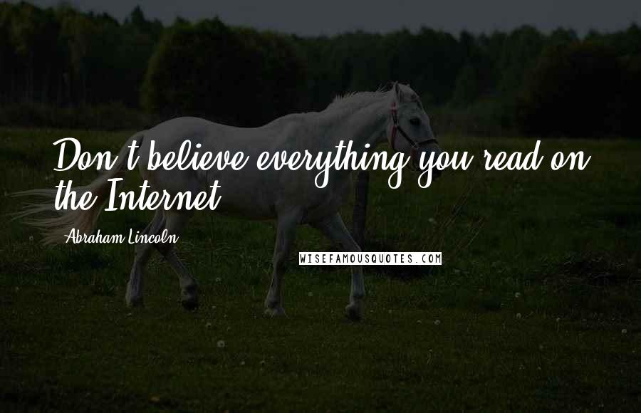 Abraham Lincoln Quotes: Don't believe everything you read on the Internet.