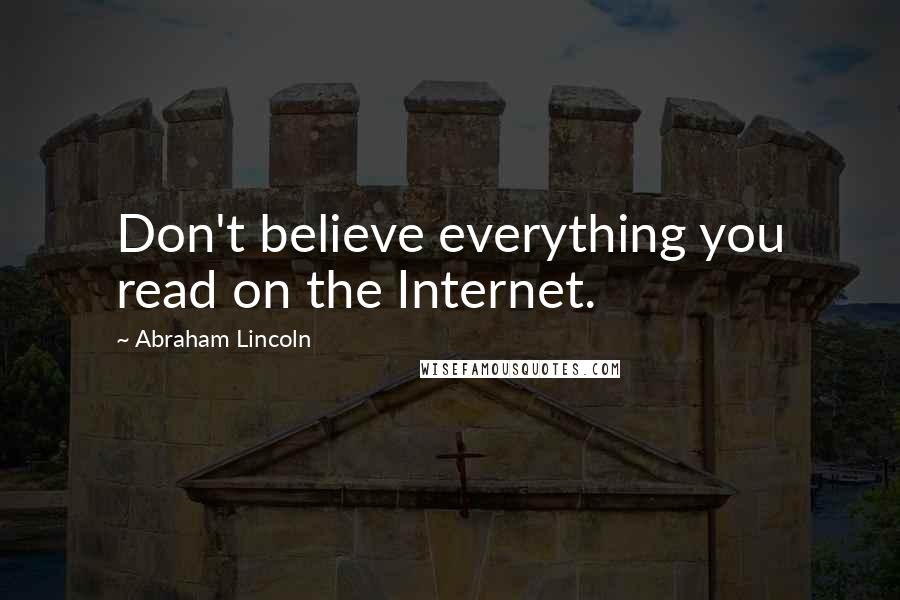 Abraham Lincoln Quotes: Don't believe everything you read on the Internet.
