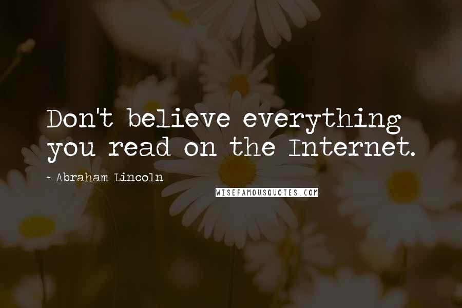 Abraham Lincoln Quotes: Don't believe everything you read on the Internet.