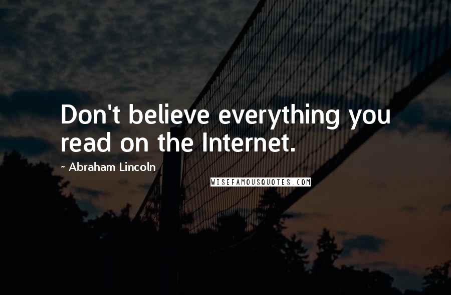 Abraham Lincoln Quotes: Don't believe everything you read on the Internet.