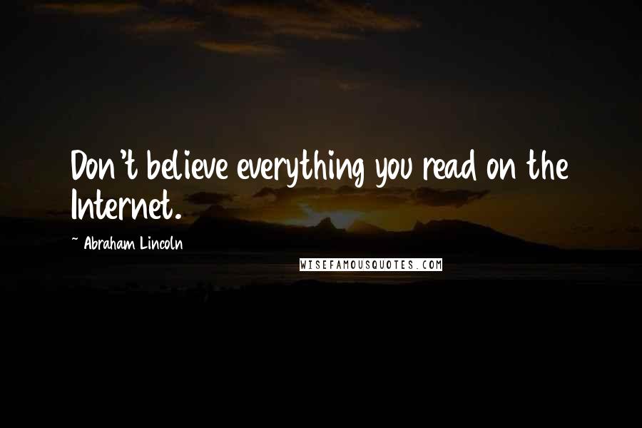 Abraham Lincoln Quotes: Don't believe everything you read on the Internet.