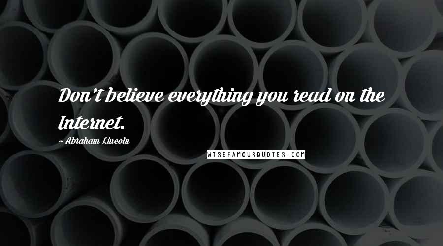 Abraham Lincoln Quotes: Don't believe everything you read on the Internet.