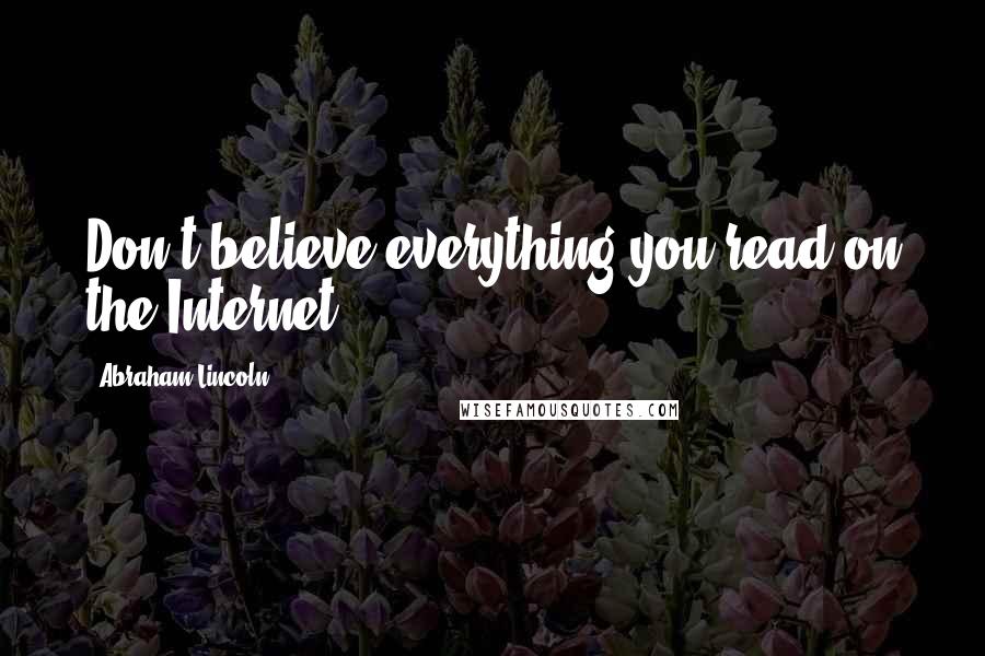 Abraham Lincoln Quotes: Don't believe everything you read on the Internet.