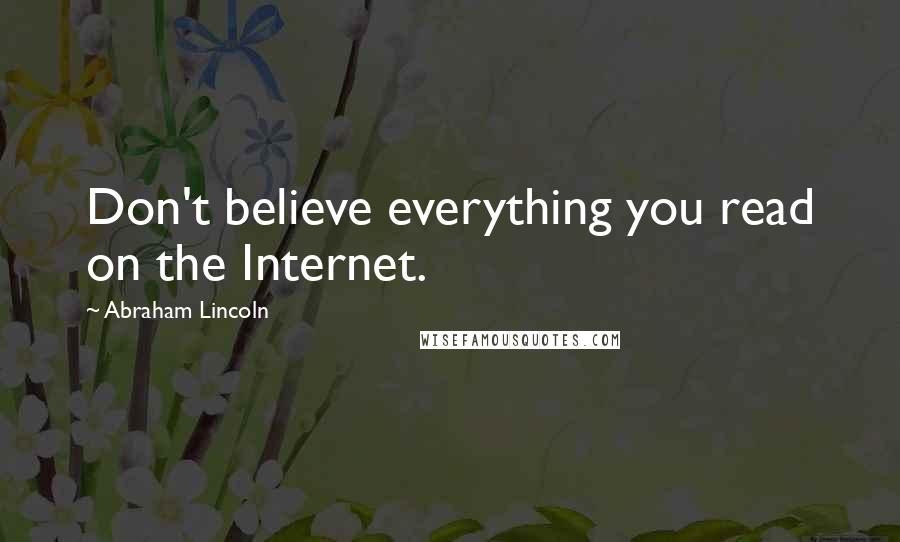 Abraham Lincoln Quotes: Don't believe everything you read on the Internet.