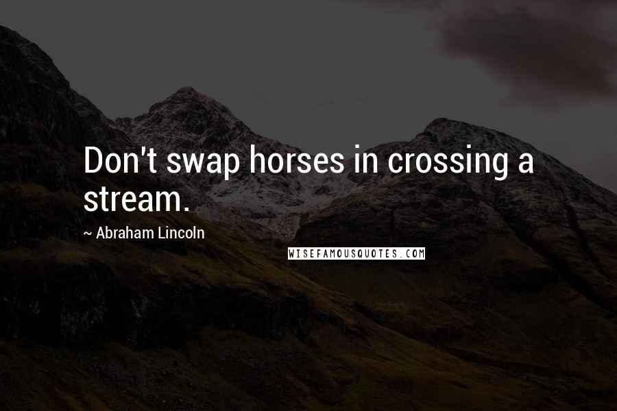 Abraham Lincoln Quotes: Don't swap horses in crossing a stream.