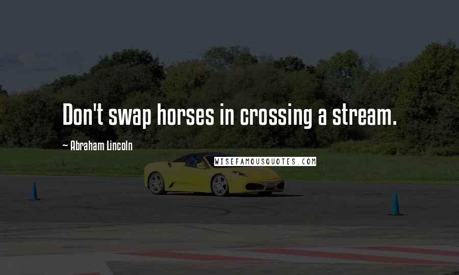 Abraham Lincoln Quotes: Don't swap horses in crossing a stream.