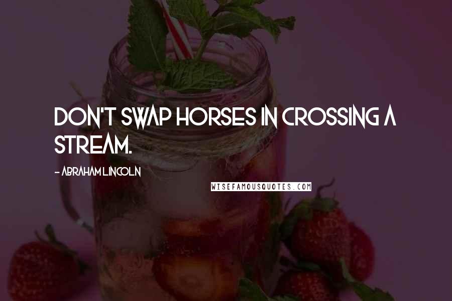 Abraham Lincoln Quotes: Don't swap horses in crossing a stream.