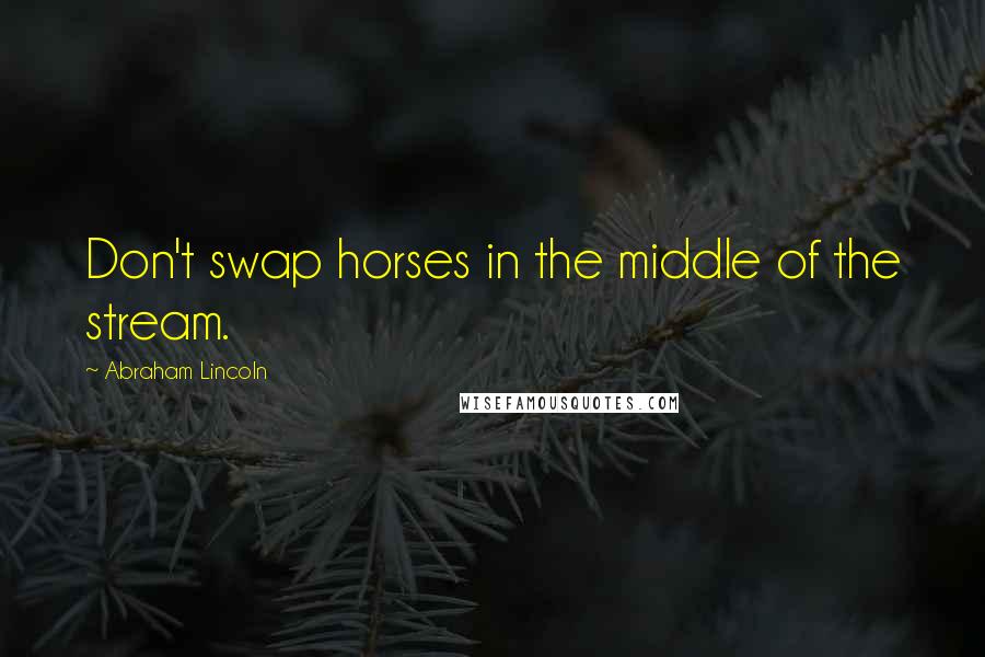 Abraham Lincoln Quotes: Don't swap horses in the middle of the stream.