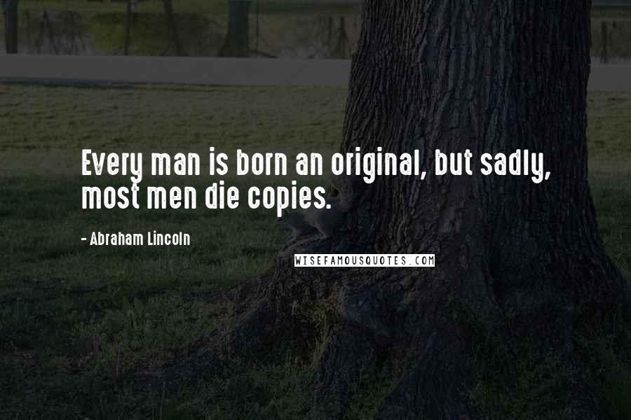 Abraham Lincoln Quotes: Every man is born an original, but sadly, most men die copies.